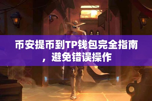 币安提币到TP钱包完全指南，避免错误操作