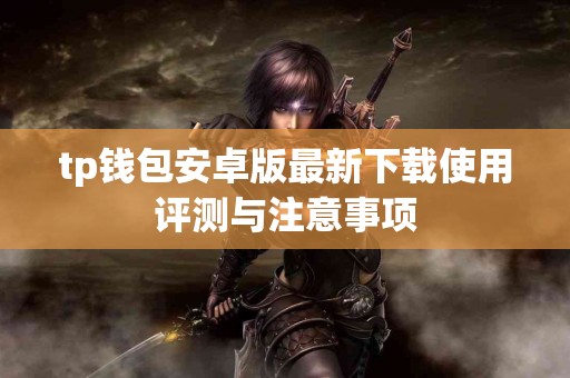 tp钱包安卓版最新下载使用评测与注意事项