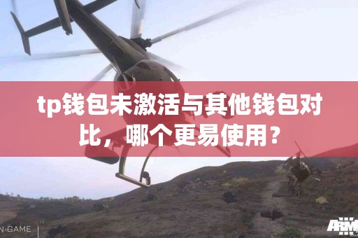 tp钱包未激活与其他钱包对比，哪个更易使用？