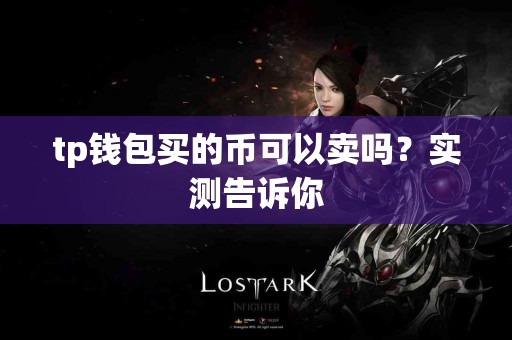 tp钱包买的币可以卖吗？实测告诉你