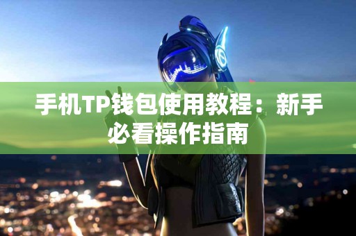 手机TP钱包使用教程：新手必看操作指南