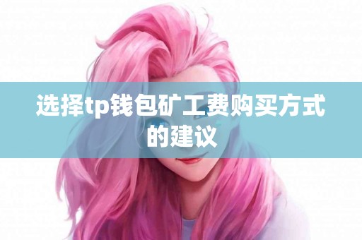 选择tp钱包矿工费购买方式的建议