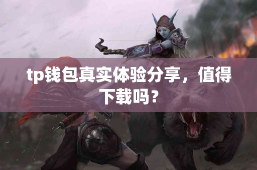 tp钱包真实体验分享，值得下载吗？