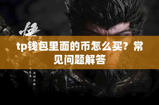 tp钱包里面的币怎么买？常见问题解答