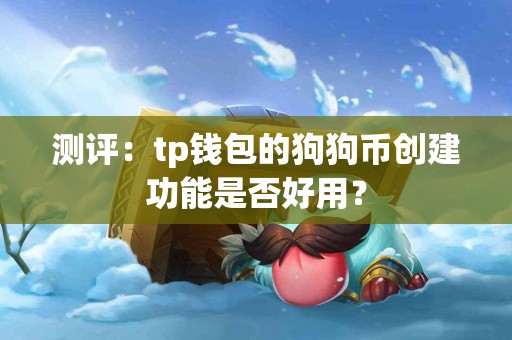 测评：tp钱包的狗狗币创建功能是否好用？