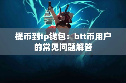 提币到tp钱包：btt币用户的常见问题解答