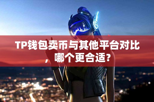 TP钱包卖币与其他平台对比，哪个更合适？