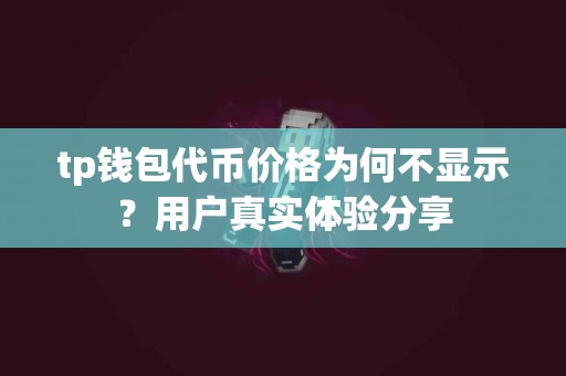 tp钱包代币价格为何不显示？用户真实体验分享