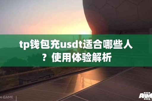 tp钱包充usdt适合哪些人？使用体验解析