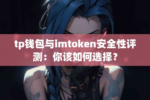 tp钱包与imtoken安全性评测：你该如何选择？