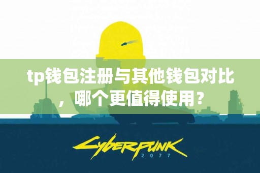 tp钱包注册与其他钱包对比，哪个更值得使用？