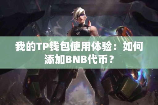 我的TP钱包使用体验：如何添加BNB代币？