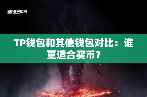 TP钱包和其他钱包对比：谁更适合买币？