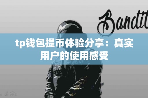 tp钱包提币体验分享：真实用户的使用感受