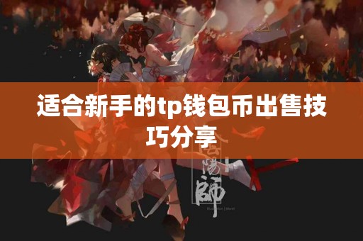 适合新手的tp钱包币出售技巧分享