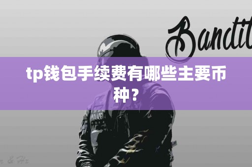 tp钱包手续费有哪些主要币种？