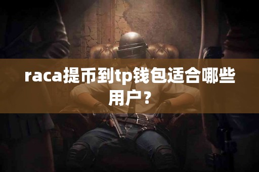 raca提币到tp钱包适合哪些用户？