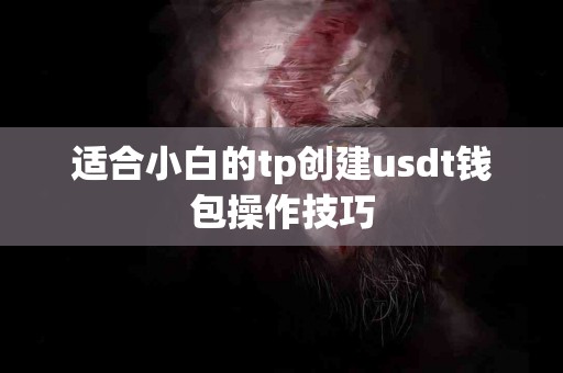 适合小白的tp创建usdt钱包操作技巧