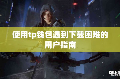 使用tp钱包遇到下载困难的用户指南