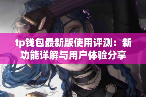 tp钱包最新版使用评测：新功能详解与用户体验分享