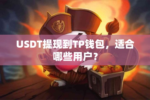 USDT提现到TP钱包，适合哪些用户？