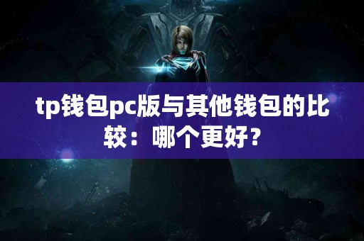tp钱包pc版与其他钱包的比较：哪个更好？