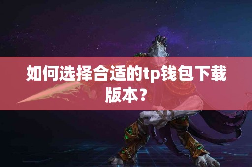 如何选择合适的tp钱包下载版本？