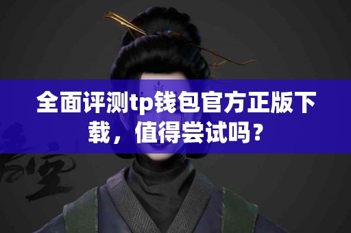 全面评测tp钱包官方正版下载，值得尝试吗？
