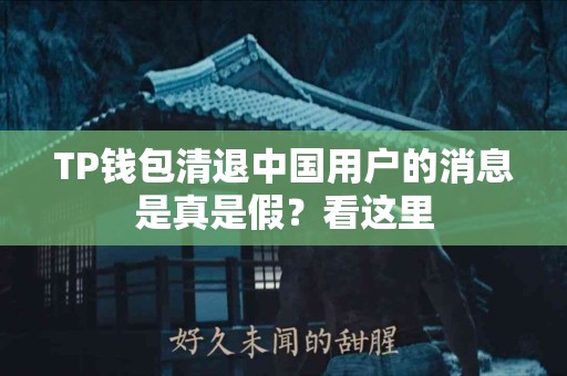 TP钱包清退中国用户的消息是真是假？看这里