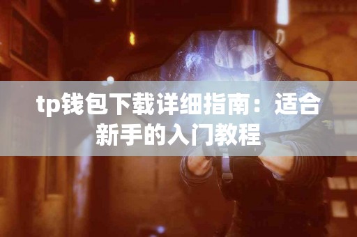tp钱包下载详细指南：适合新手的入门教程