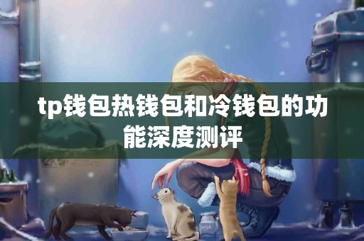 tp钱包热钱包和冷钱包的功能深度测评