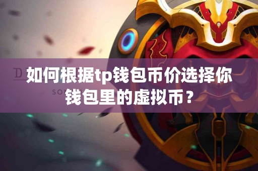 如何根据tp钱包币价选择你钱包里的虚拟币？