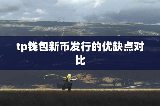 tp钱包新币发行的优缺点对比 tp钱包新币发行的优缺点对比