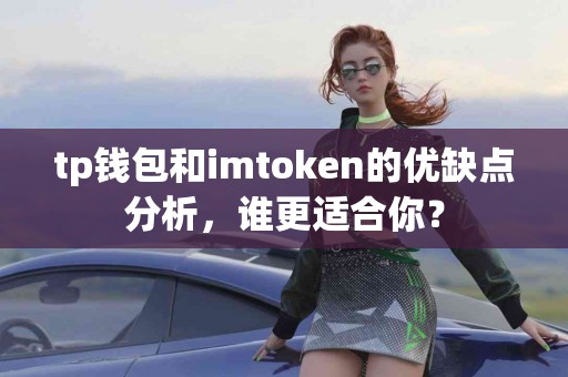 tp钱包和imtoken的优缺点分析,谁更适合你? tp钱包和imtoken的优缺点分析,谁更适合你?