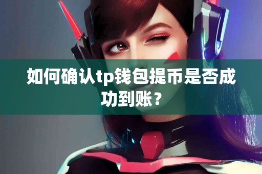 如何确认tp钱包提币是否成功到账？