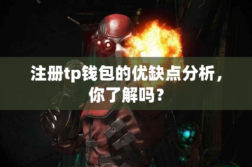 注册tp钱包的优缺点分析，你了解吗？