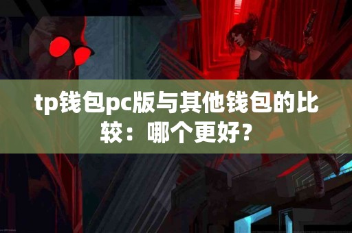 tp钱包pc版与其他钱包的比较：哪个更好？