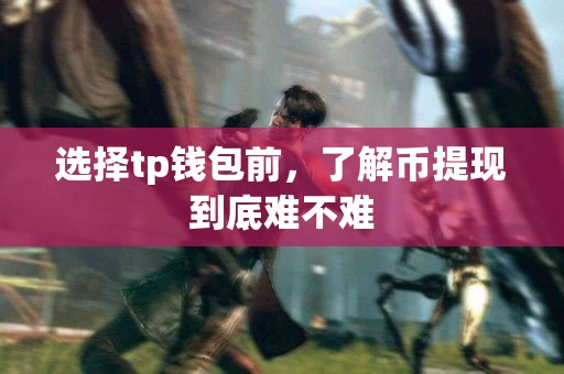 选择tp钱包前，了解币提现到底难不难