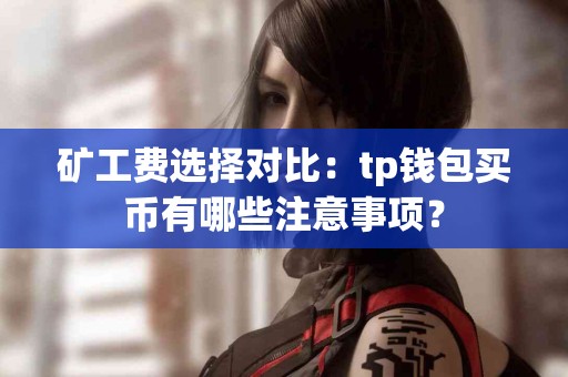 矿工费选择对比：tp钱包买币有哪些注意事项？