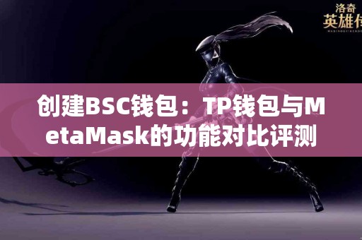 创建BSC钱包：TP钱包与MetaMask的功能对比评测