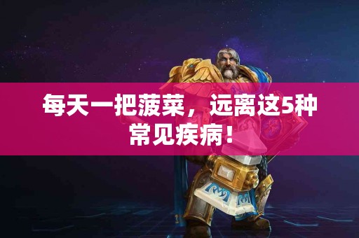 每天一把菠菜，远离这5种常见疾病！