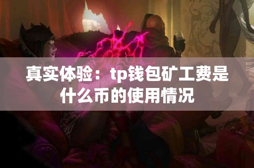 真实体验：tp钱包矿工费是什么币的使用情况