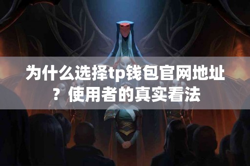 为什么选择tp钱包官网地址？使用者的真实看法