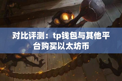 对比评测：tp钱包与其他平台购买以太坊币