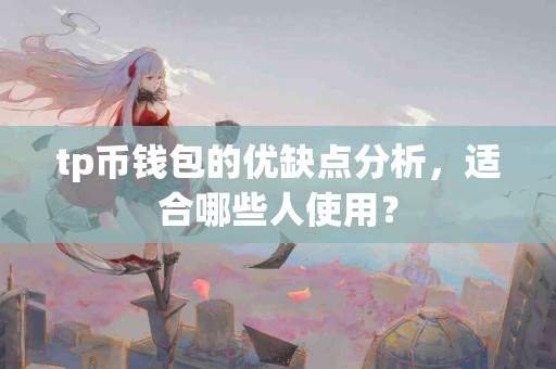 tp币钱包的优缺点分析，适合哪些人使用？