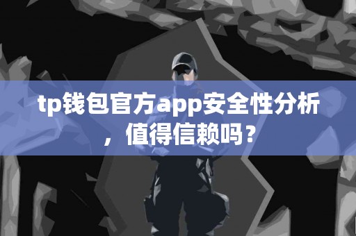 tp钱包官方app安全性分析，值得信赖吗？
