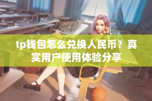 tp钱包怎么兑换人民币？真实用户使用体验分享