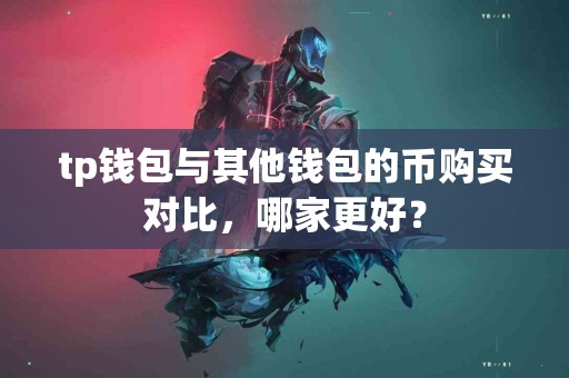 tp钱包与其他钱包的币购买对比，哪家更好？