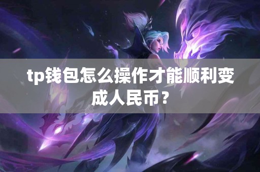 tp钱包怎么操作才能顺利变成人民币？