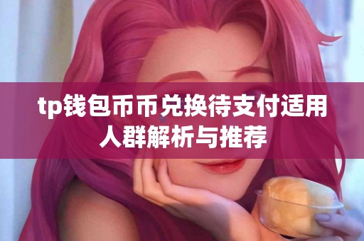 tp钱包币币兑换待支付适用人群解析与推荐